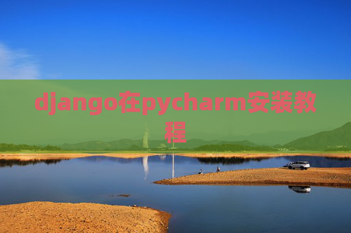 django在pycharm安装教程 django在pycharm安装教程